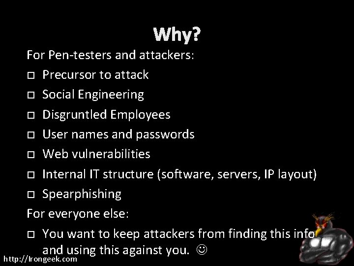 Why? For Pen-testers and attackers: Precursor to attack Social Engineering Disgruntled Employees User names