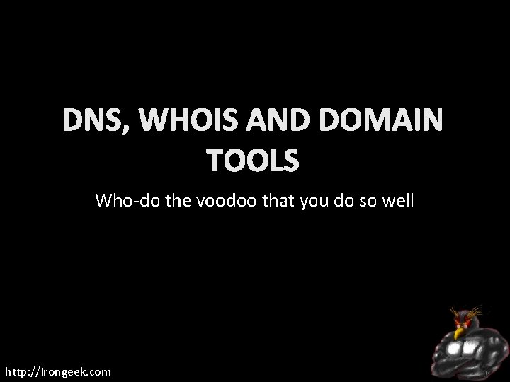 DNS, WHOIS AND DOMAIN TOOLS Who-do the voodoo that you do so well http:
