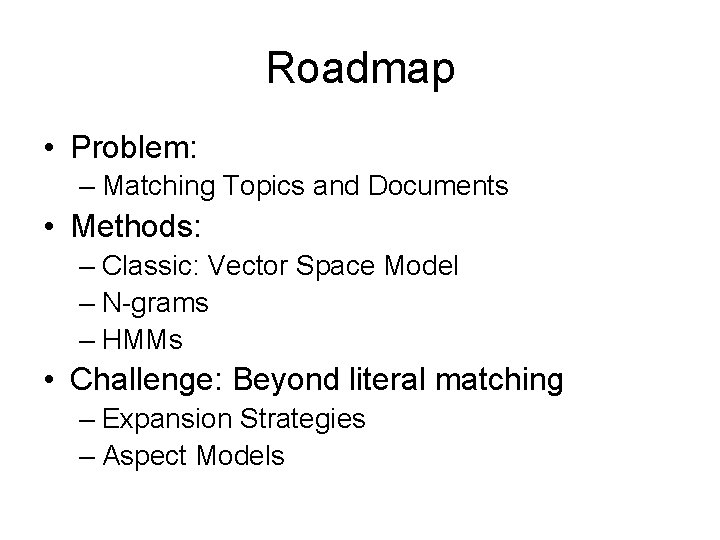 Roadmap • Problem: – Matching Topics and Documents • Methods: – Classic: Vector Space Roadmap • Problem: – Matching Topics and Documents • Methods: – Classic: Vector Space