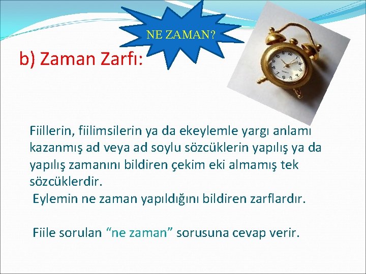 NE ZAMAN? b) Zaman Zarfı: Fiillerin, fiilimsilerin ya da ekeylemle yargı anlamı kazanmış ad