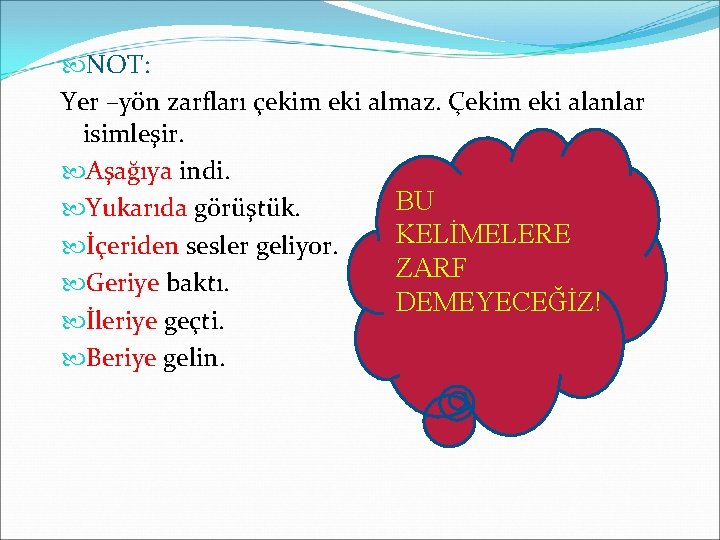  NOT: Yer –yön zarfları çekim eki almaz. Çekim eki alanlar isimleşir. Aşağıya indi.