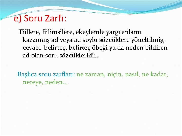 e) Soru Zarfı: Fiillere, fiilimsilere, ekeylemle yargı anlamı kazanmış ad veya ad soylu sözcüklere