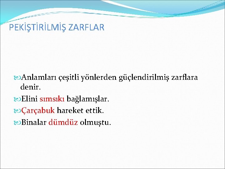 PEKİŞTİRİLMİŞ ZARFLAR Anlamları çeşitli yönlerden güçlendirilmiş zarflara denir. Elini sımsıkı bağlamışlar. Çarçabuk hareket ettik.