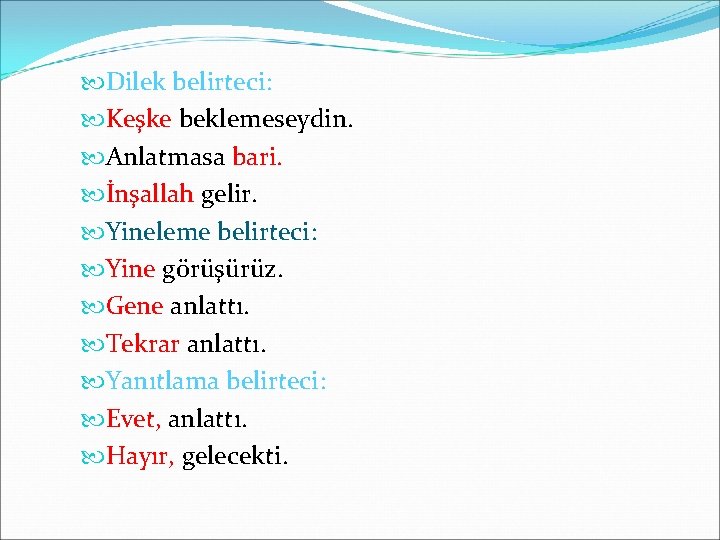  Dilek belirteci: Keşke beklemeseydin. Anlatmasa bari. İnşallah gelir. Yineleme belirteci: Yine görüşürüz. Gene