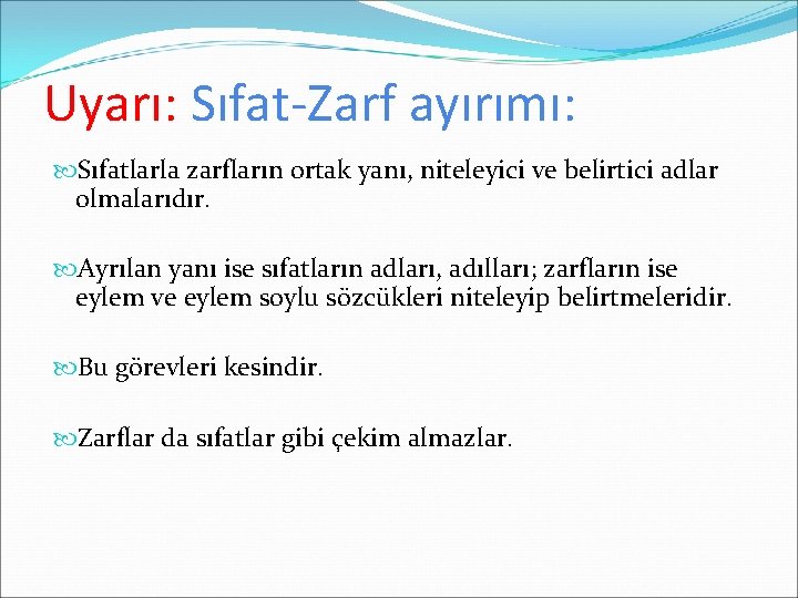 Uyarı: Sıfat-Zarf ayırımı: Sıfatlarla zarfların ortak yanı, niteleyici ve belirtici adlar olmalarıdır. Ayrılan yanı