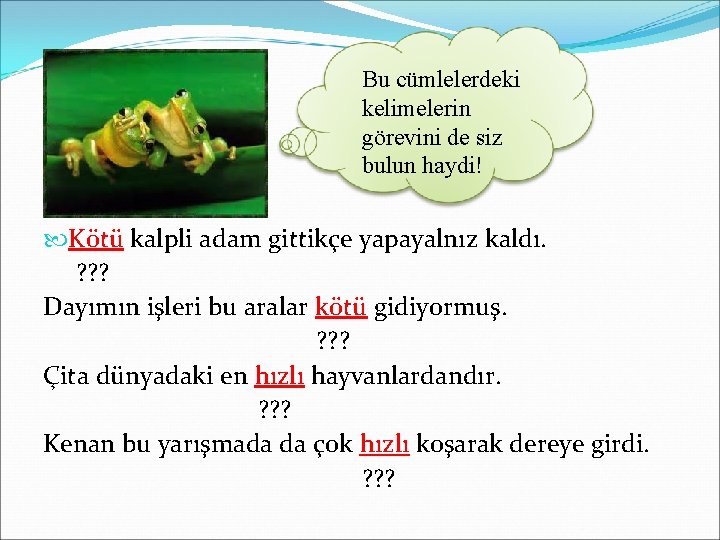 Bu cümlelerdeki kelimelerin görevini de siz bulun haydi! Kötü kalpli adam gittikçe yapayalnız kaldı.