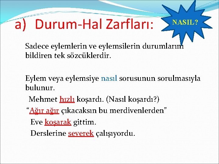 a) Durum-Hal Zarfları: NASIL? Sadece eylemlerin ve eylemsilerin durumlarını bildiren tek sözcüklerdir. Eylem veya