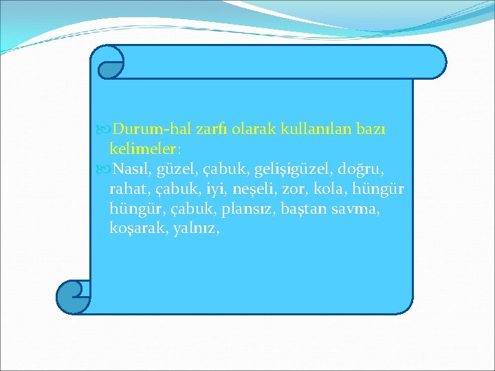  Durum-hal zarfı olarak kullanılan bazı kelimeler: Nasıl, güzel, çabuk, gelişigüzel, doğru, rahat, çabuk,