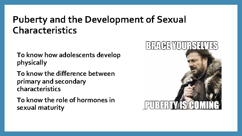 Puberty and the Development of Sexual Characteristics To know how adolescents develop physically To
