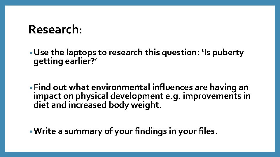 Research: • Use the laptops to research this question: ‘Is puberty getting earlier? ’