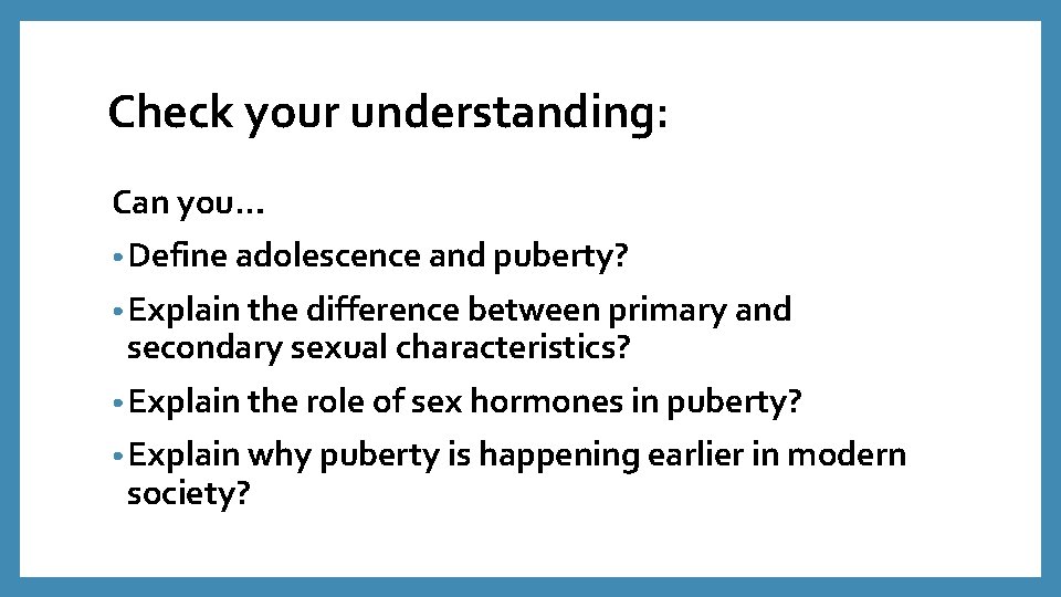Check your understanding: Can you… • Define adolescence and puberty? • Explain the difference