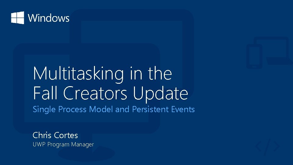 Multitasking in the Fall Creators Update Single Process Model and Persistent Events Chris Cortes