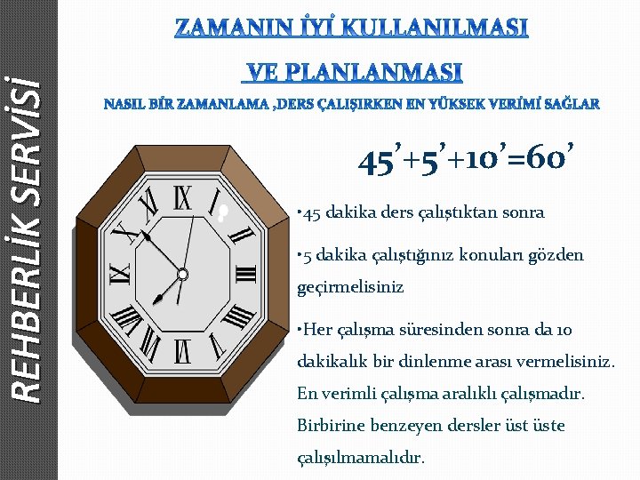 REHBERLİK SERVİSİ 45’+5’+10’=60’ • 45 dakika ders çalıştıktan sonra • 5 dakika çalıştığınız konuları