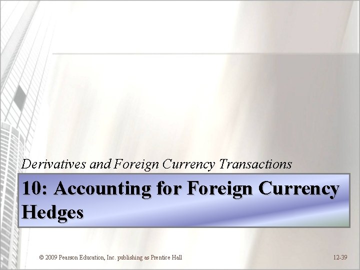 Derivatives and Foreign Currency Transactions 10: Accounting for Foreign Currency Hedges © 2009 Pearson