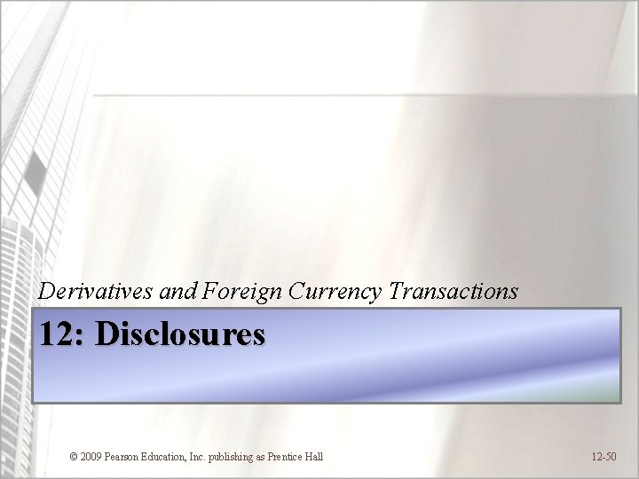 Derivatives and Foreign Currency Transactions 12: Disclosures © 2009 Pearson Education, Inc. publishing as
