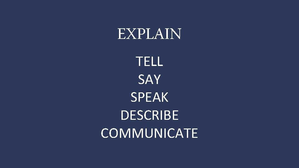EXPLAIN TELL SAY SPEAK DESCRIBE COMMUNICATE 