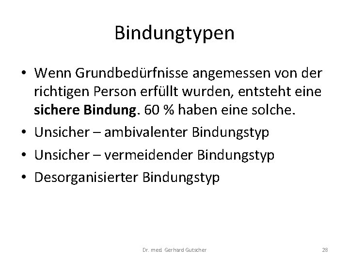 Bindungtypen • Wenn Grundbedürfnisse angemessen von der richtigen Person erfüllt wurden, entsteht eine sichere