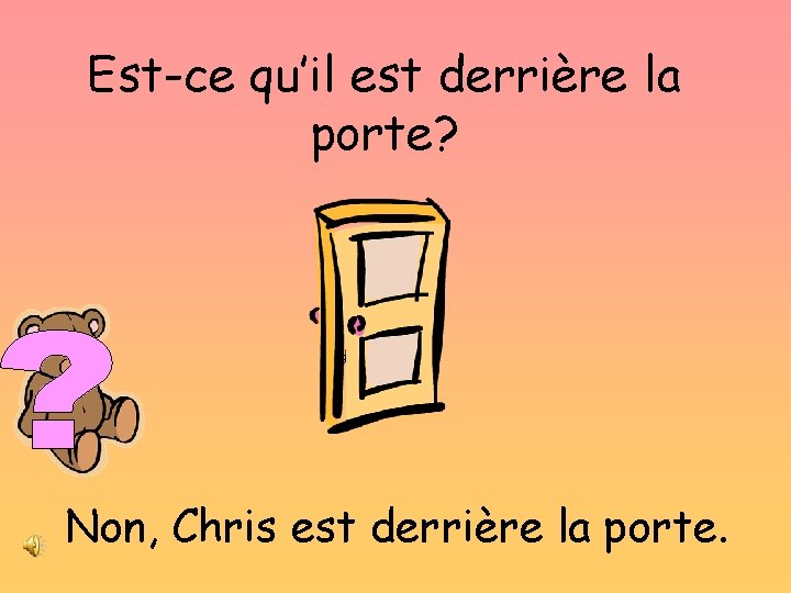 Est-ce qu’il est derrière la porte? Non, Chris est derrière la porte. 