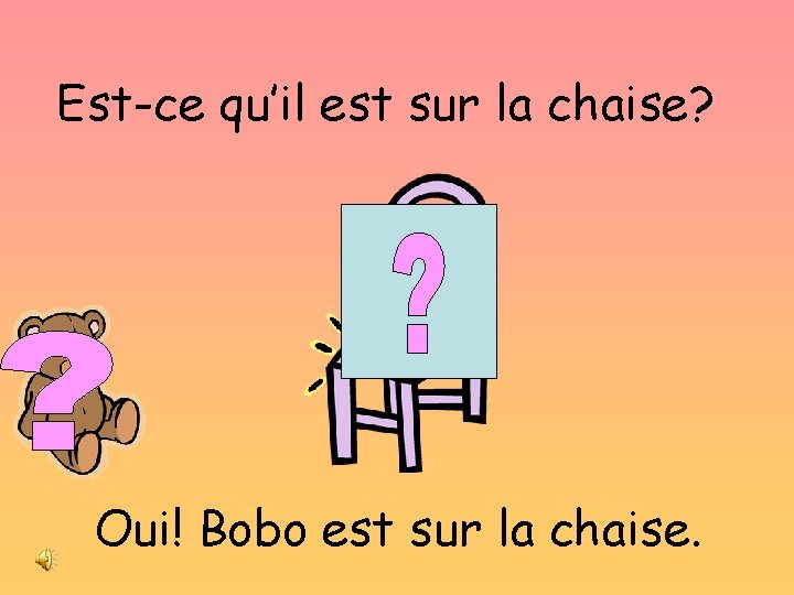 Est-ce qu’il est sur la chaise? Oui! Bobo est sur la chaise. 