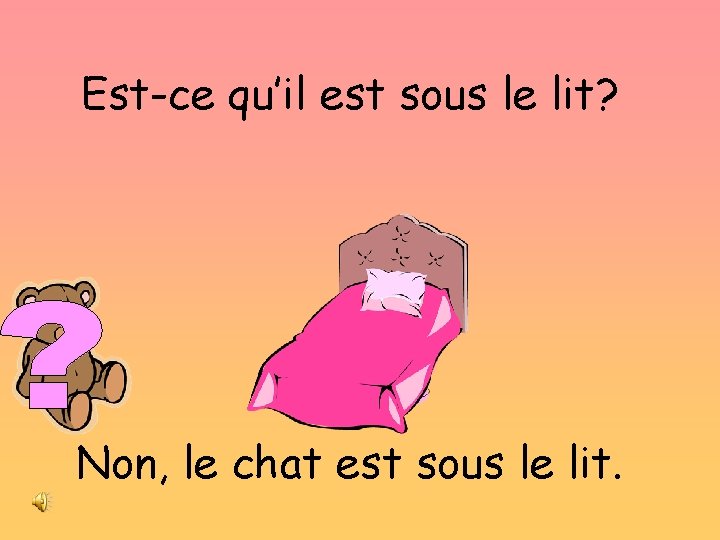 Est-ce qu’il est sous le lit? Non, le chat est sous le lit. 