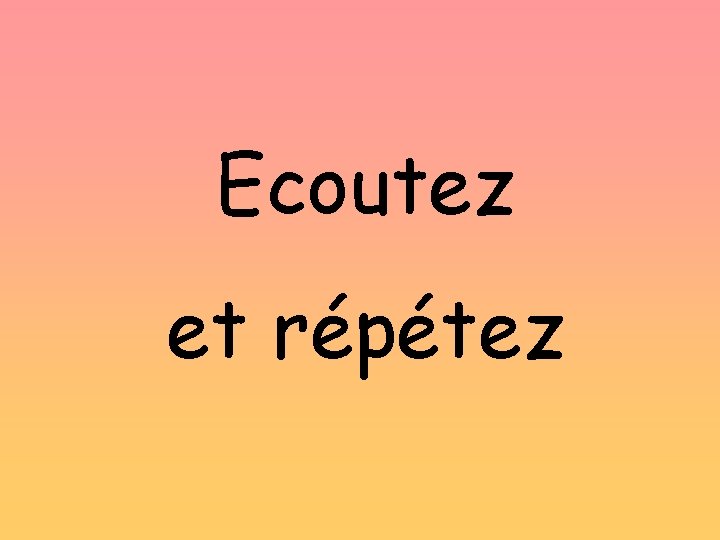 Ecoutez et répétez 