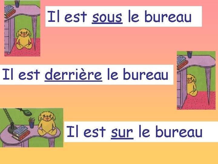 Il est sous le bureau Il est derrière le bureau Il est sur le