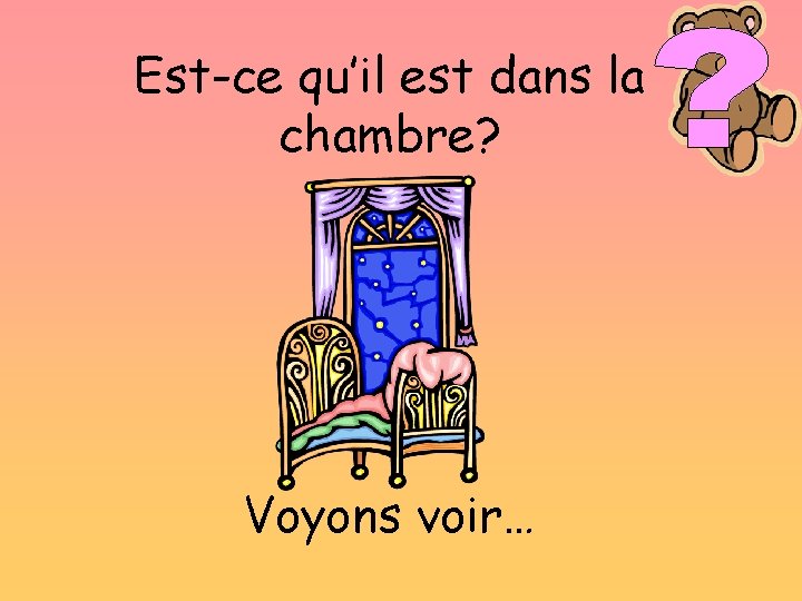 Est-ce qu’il est dans la chambre? Voyons voir… 