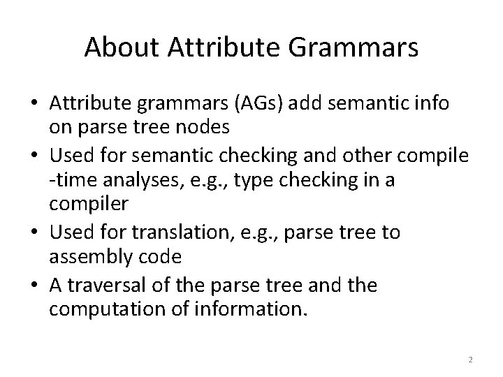 About Attribute Grammars • Attribute grammars (AGs) add semantic info on parse tree nodes