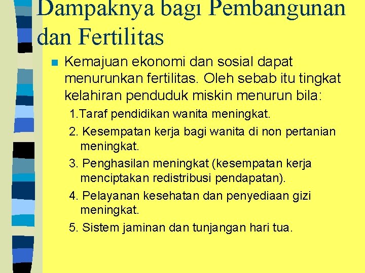 Dampaknya bagi Pembangunan dan Fertilitas n Kemajuan ekonomi dan sosial dapat menurunkan fertilitas. Oleh