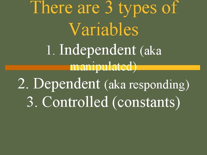 There are 3 types of Variables 1. Independent (aka manipulated) Dependent (aka responding) 2.