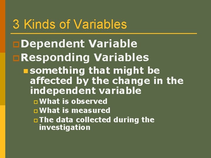 3 Kinds of Variables p Dependent Variable p Responding Variables n something that might