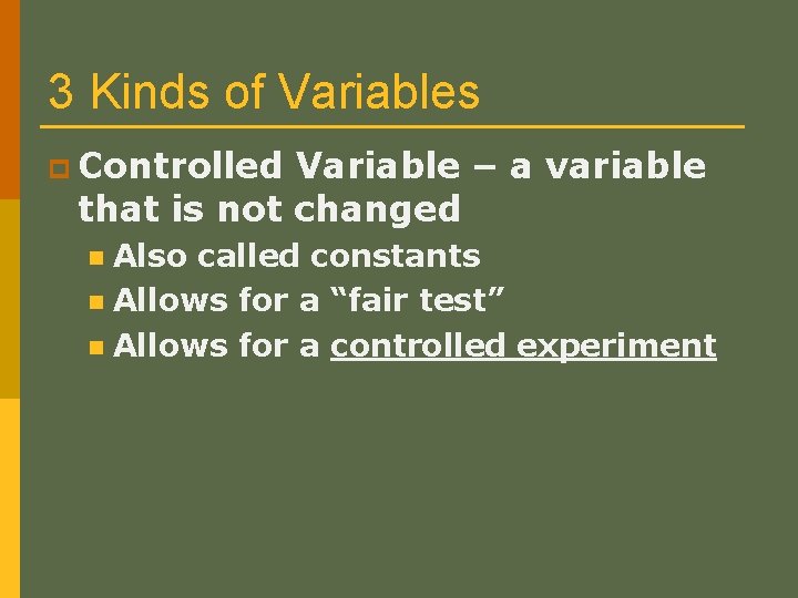 3 Kinds of Variables p Controlled Variable – a variable that is not changed
