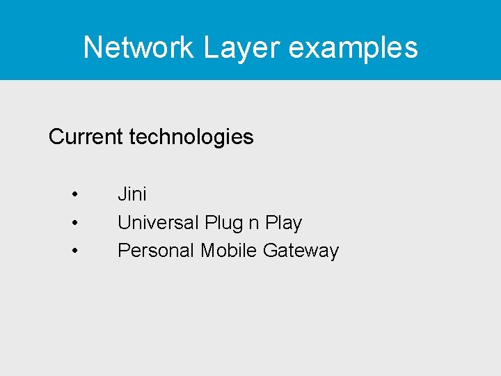 Network Layer examples Current technologies • • • Jini Universal Plug n Play Personal