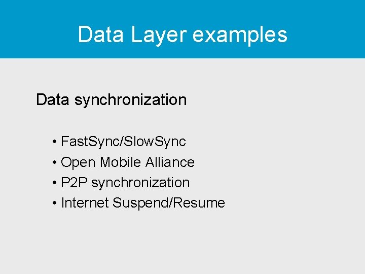 Data Layer examples Data synchronization • Fast. Sync/Slow. Sync • Open Mobile Alliance •