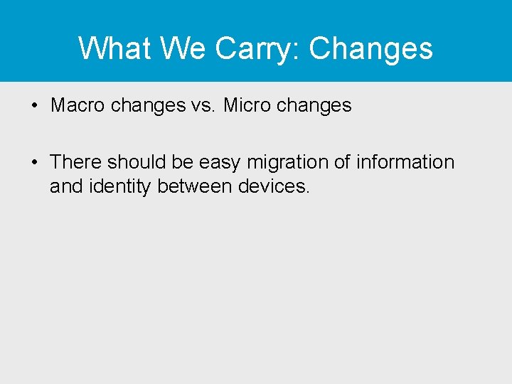 What We Carry: Changes • Macro changes vs. Micro changes • There should be