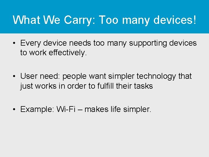 What We Carry: Too many devices! • Every device needs too many supporting devices