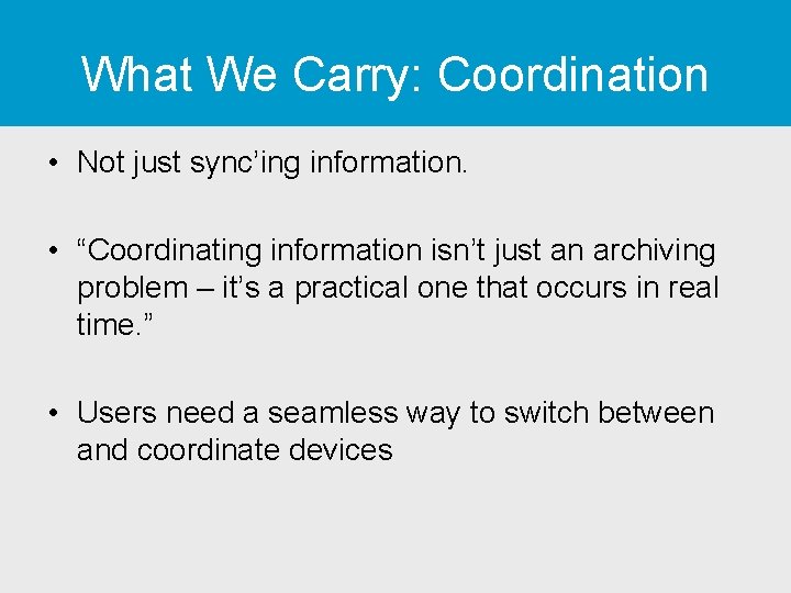 What We Carry: Coordination • Not just sync’ing information. • “Coordinating information isn’t just