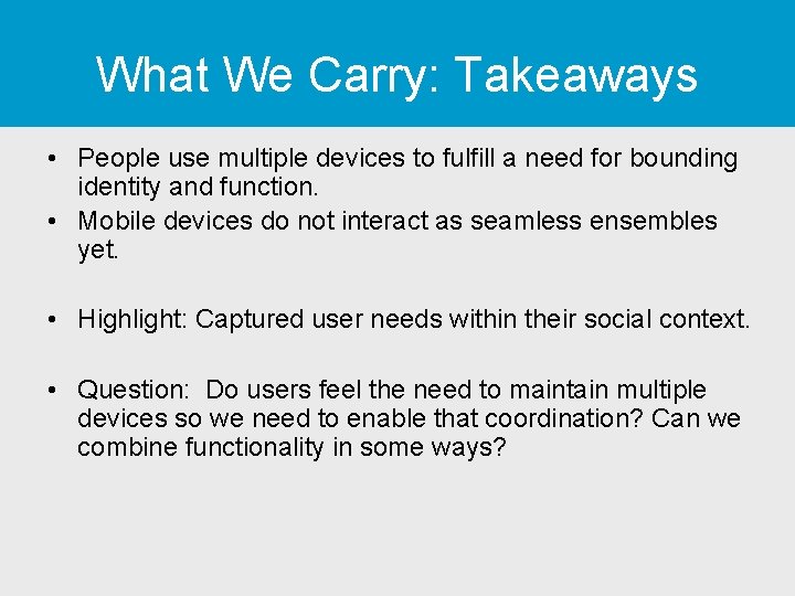 What We Carry: Takeaways • People use multiple devices to fulfill a need for