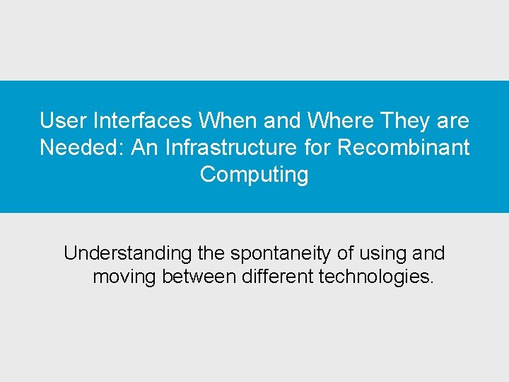 User Interfaces When and Where They are Needed: An Infrastructure for Recombinant Computing Understanding User Interfaces When and Where They are Needed: An Infrastructure for Recombinant Computing Understanding
