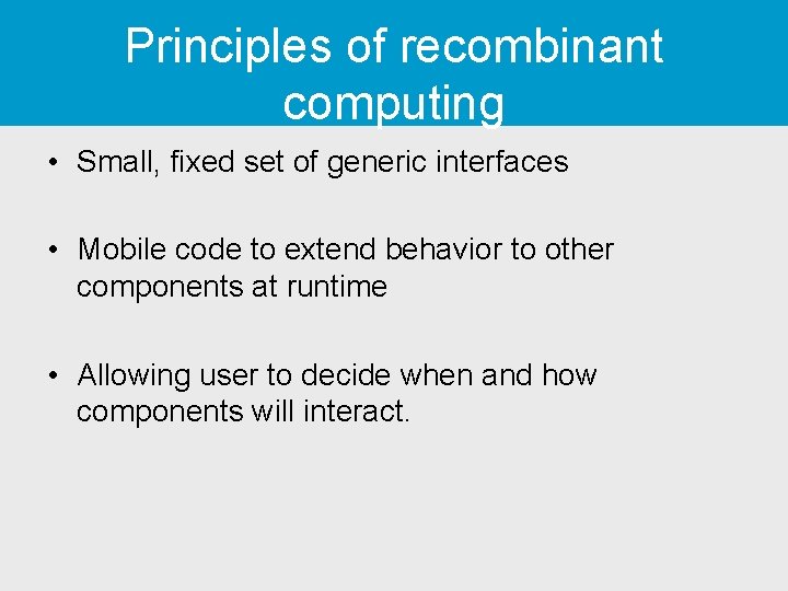 Principles of recombinant computing • Small, fixed set of generic interfaces • Mobile code Principles of recombinant computing • Small, fixed set of generic interfaces • Mobile code