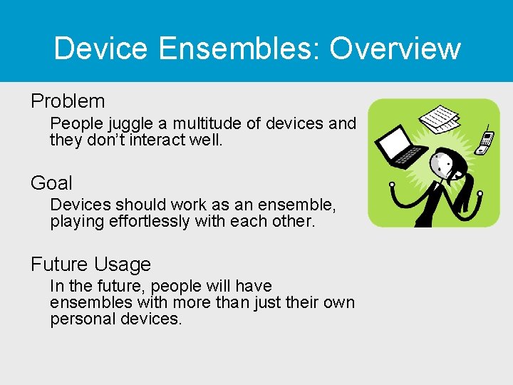 Device Ensembles: Overview Problem People juggle a multitude of devices and they don’t interact