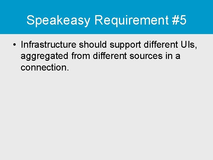 Speakeasy Requirement #5 • Infrastructure should support different UIs, aggregated from different sources in