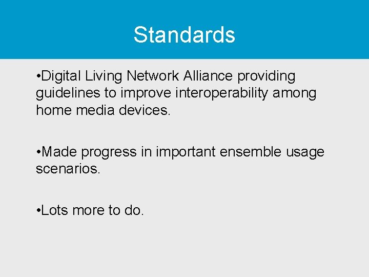 Standards • Digital Living Network Alliance providing guidelines to improve interoperability among home media