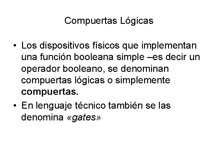 Compuertas Lógicas • Los dispositivos físicos que implementan una función booleana simple –es decir