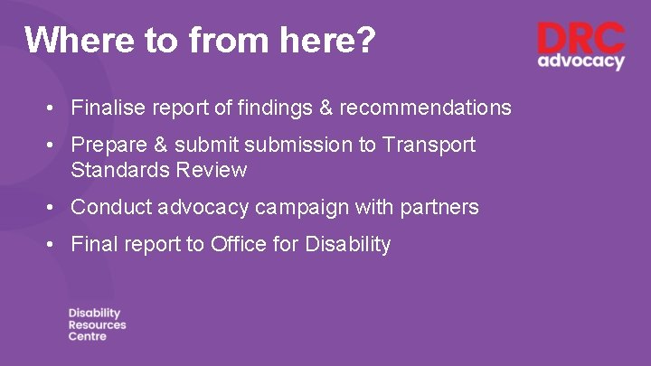 Where to from here? • Finalise report of findings & recommendations • Prepare &