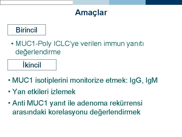 Amaçlar Birincil • MUC 1 -Poly ICLC’ye verilen immun yanıtı değerlendirme İkincil • MUC