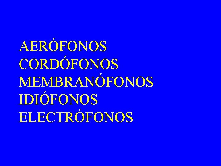 AERÓFONOS CORDÓFONOS MEMBRANÓFONOS IDIÓFONOS ELECTRÓFONOS 