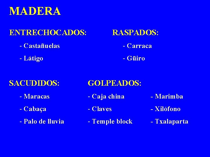 MADERA ENTRECHOCADOS: RASPADOS: - Castañuelas - Carraca - Látigo - Güiro SACUDIDOS: GOLPEADOS: -