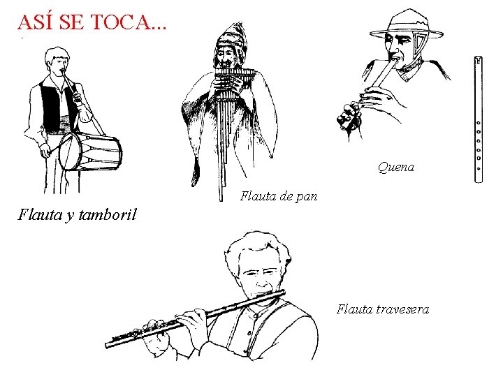 ASÍ SE TOCA. . . Quena Flauta de pan Flauta y tamboril Flauta travesera