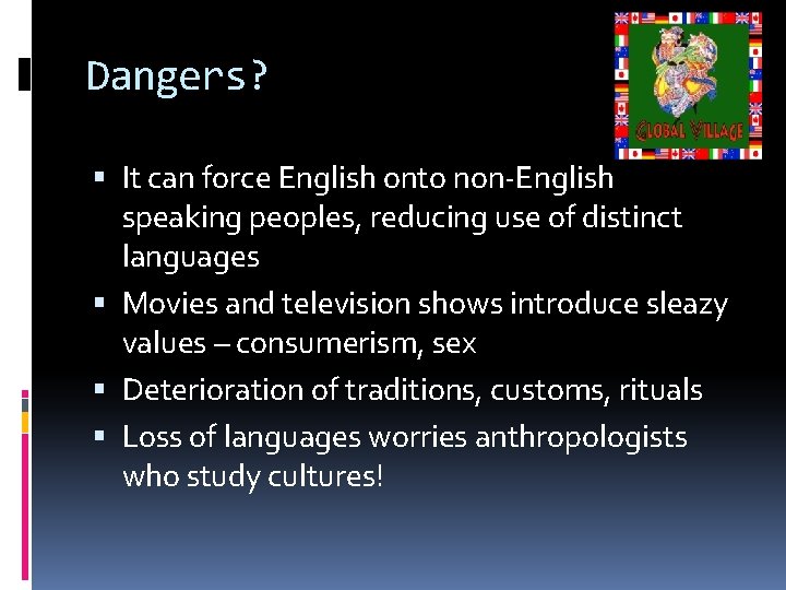 Dangers? It can force English onto non-English speaking peoples, reducing use of distinct languages